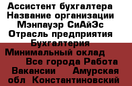 Ассистент бухгалтера › Название организации ­ Мэнпауэр СиАйЭс › Отрасль предприятия ­ Бухгалтерия › Минимальный оклад ­ 15 500 - Все города Работа » Вакансии   . Амурская обл.,Константиновский р-н